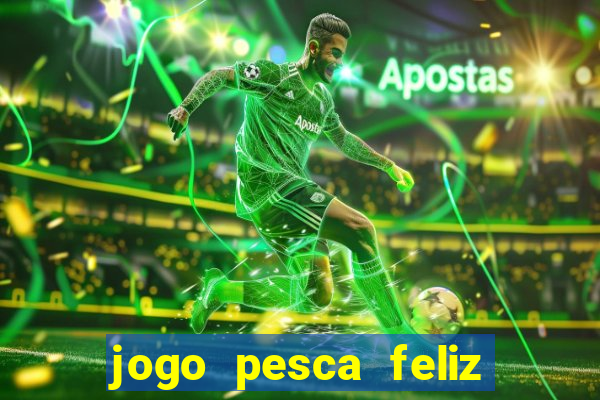 jogo pesca feliz que ganha dinheiro